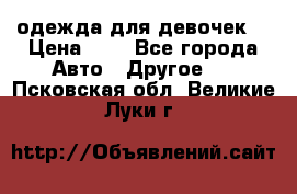 одежда для девочек  › Цена ­ 8 - Все города Авто » Другое   . Псковская обл.,Великие Луки г.